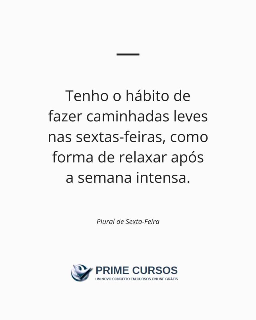 Exemplo de frase: Tenho o hábito de fazer caminhadas leves nas sextas-feiras, como forma de relaxar após a semana intensa.