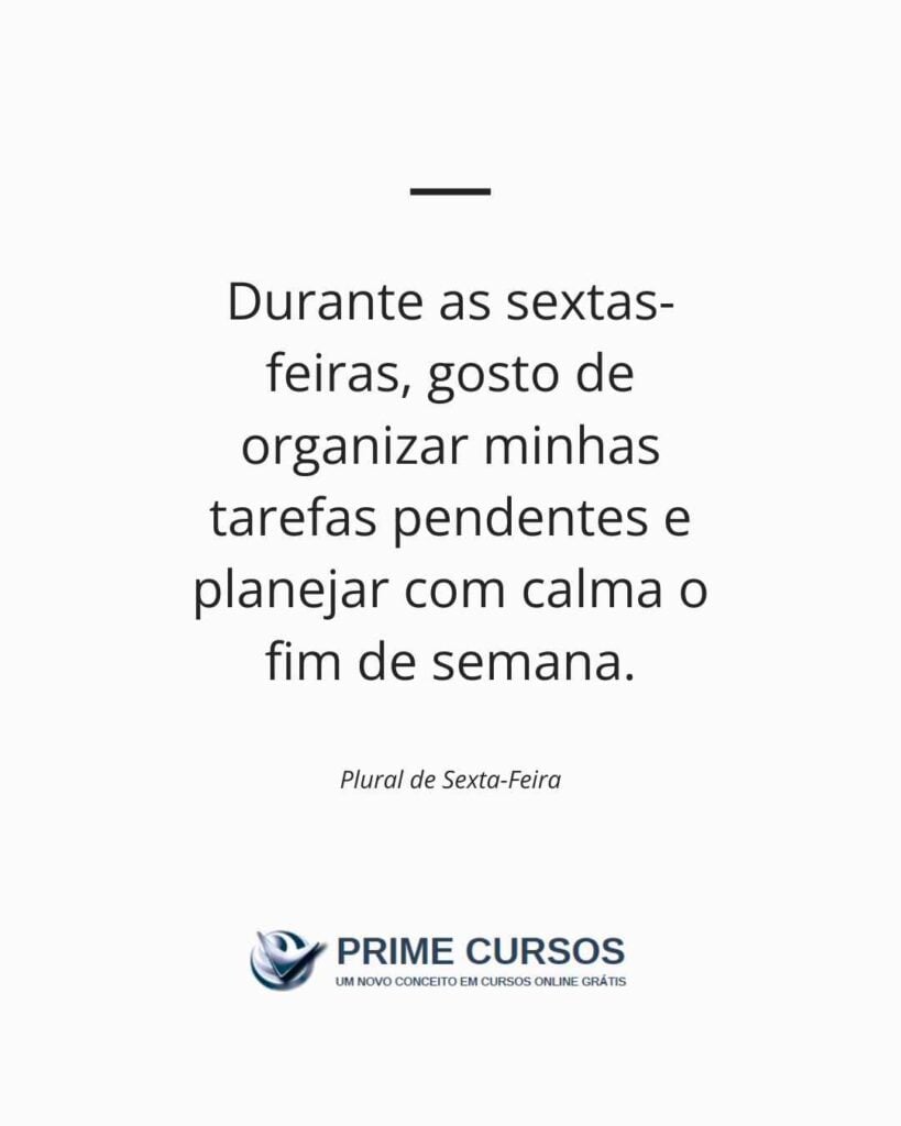 Exemplo de frase: Durante as sextas-feiras, gosto de organizar minhas tarefas pendentes e planejar com calma o fim de semana.