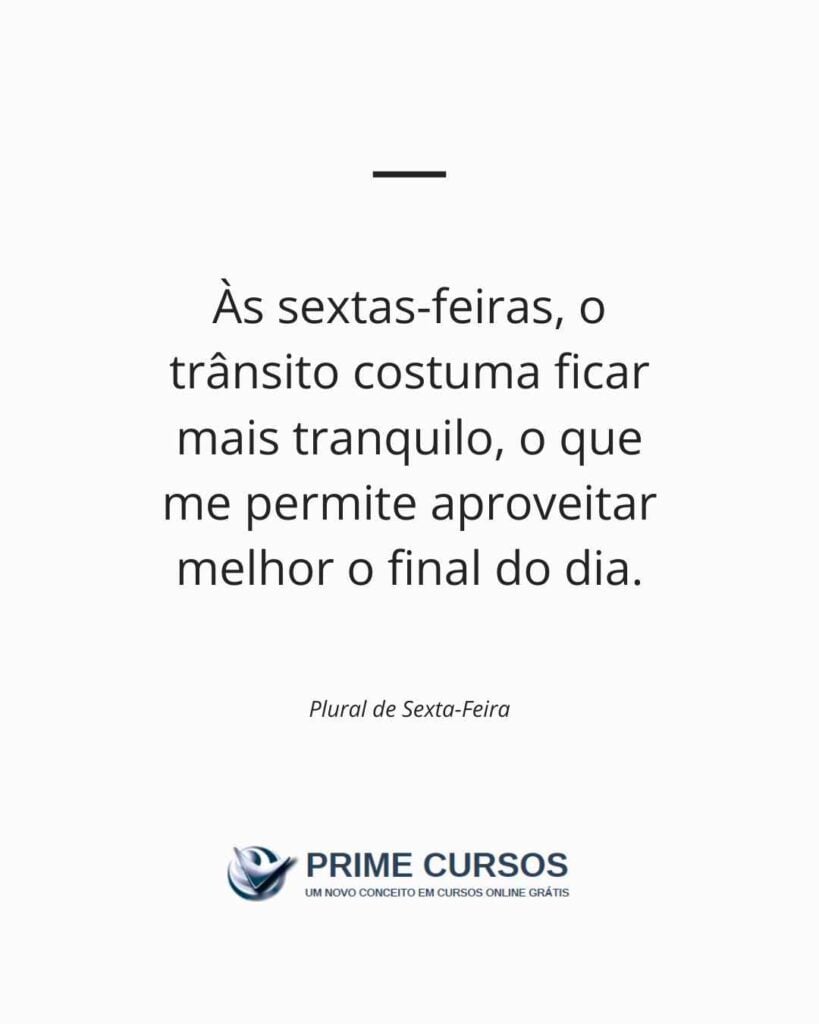 Exemplo de frase: Às sextas-feiras, o trânsito costuma ficar mais tranquilo, o que me permite aproveitar melhor o final do dia.